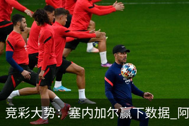 竞彩大势：塞内加尔赢下数据 阿根廷完胜